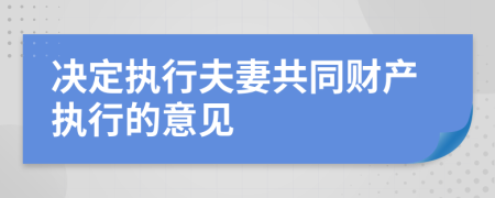 決定執(zhí)行夫妻共同財(cái)產(chǎn)執(zhí)行的意見(jiàn)