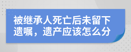 被繼承人死亡后未留下遺囑，遺產(chǎn)應該怎么分