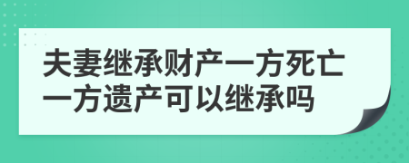 夫妻繼承財(cái)產(chǎn)一方死亡一方遺產(chǎn)可以繼承嗎