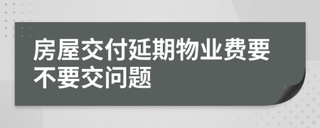 房屋交付延期物業(yè)費要不要交問題