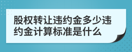 股權(quán)轉(zhuǎn)讓違約金多少違約金計(jì)算標(biāo)準(zhǔn)是什么