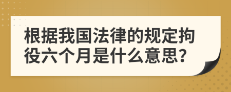 根據(jù)我國法律的規(guī)定拘役六個月是什么意思？