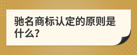 馳名商標(biāo)認定的原則是什么？