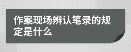 作案現(xiàn)場辨認筆錄的規(guī)定是什么