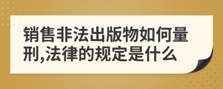 銷售非法出版物如何量刑,法律的規(guī)定是什么