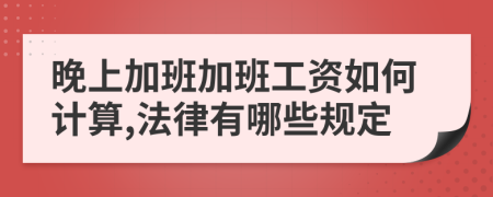 晚上加班加班工資如何計(jì)算,法律有哪些規(guī)定