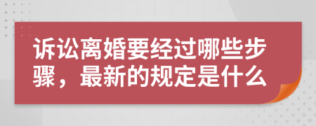 訴訟離婚要經(jīng)過(guò)哪些步驟，最新的規(guī)定是什么
