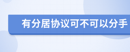 有分居協(xié)議可不可以分手