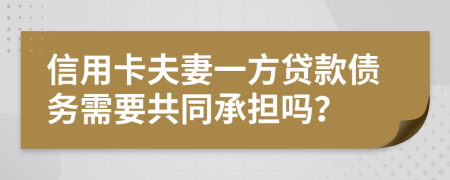 信用卡夫妻一方貸款債務(wù)需要共同承擔嗎？
