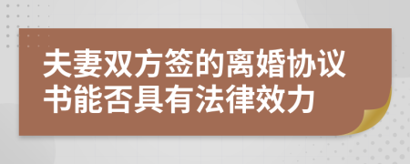 夫妻雙方簽的離婚協(xié)議書能否具有法律效力