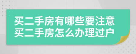 買二手房有哪些要注意買二手房怎么辦理過戶