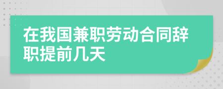 在我國兼職勞動(dòng)合同辭職提前幾天