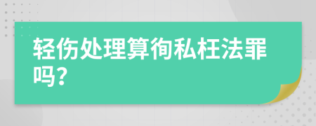 輕傷處理算徇私枉法罪嗎？