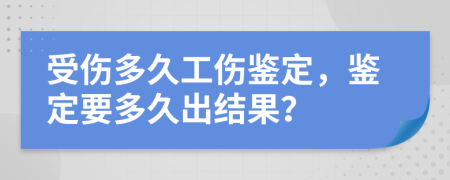 受傷多久工傷鑒定，鑒定要多久出結(jié)果？
