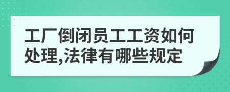 工廠倒閉員工工資如何處理,法律有哪些規(guī)定