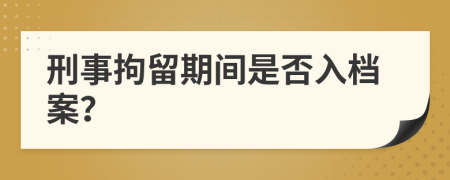 刑事拘留期間是否入檔案？