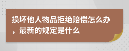 損壞他人物品拒絕賠償怎么辦，最新的規(guī)定是什么