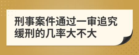 刑事案件通過(guò)一審追究緩刑的幾率大不大
