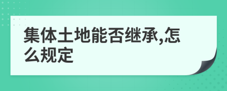 集體土地能否繼承,怎么規(guī)定