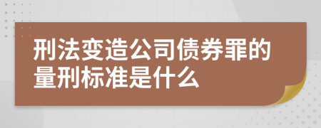 刑法變造公司債券罪的量刑標(biāo)準(zhǔn)是什么