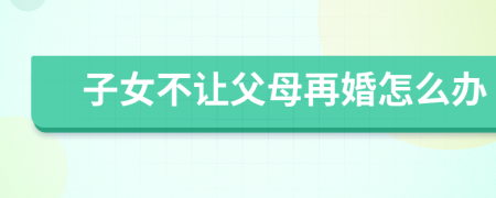 子女不讓父母再婚怎么辦