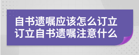 自書遺囑應該怎么訂立訂立自書遺囑注意什么