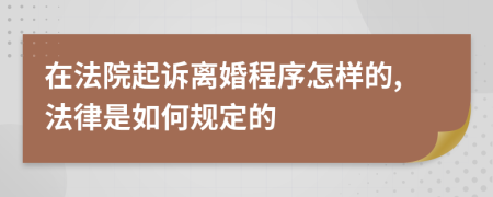 在法院起訴離婚程序怎樣的,法律是如何規(guī)定的