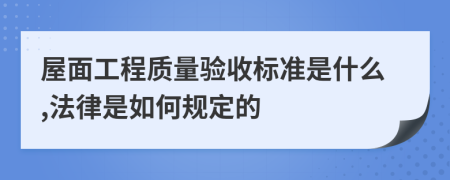 屋面工程質量驗收標準是什么,法律是如何規(guī)定的