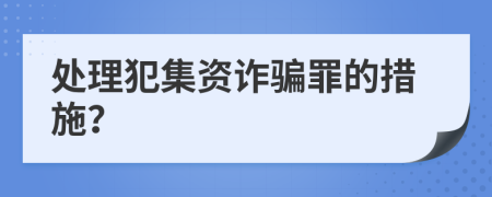 處理犯集資詐騙罪的措施？