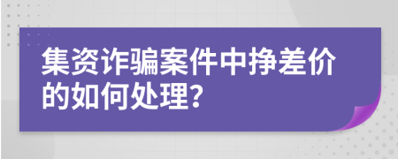 集資詐騙案件中掙差價(jià)的如何處理？