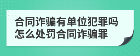 合同詐騙有單位犯罪嗎怎么處罰合同詐騙罪