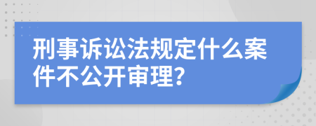 刑事訴訟法規(guī)定什么案件不公開審理？