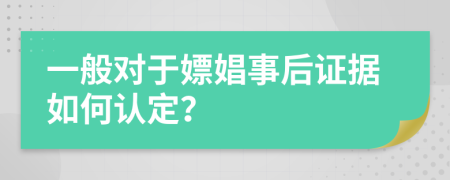 一般對于嫖娼事后證據(jù)如何認定？