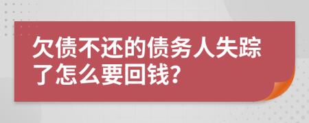 欠債不還的債務(wù)人失蹤了怎么要回錢？