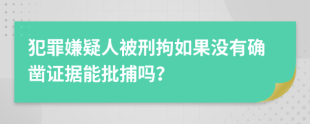 犯罪嫌疑人被刑拘如果沒有確鑿證據(jù)能批捕嗎？