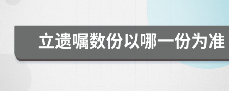 立遺囑數(shù)份以哪一份為準