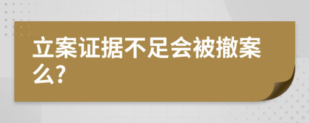 立案證據(jù)不足會被撤案么?
