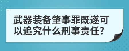 武器裝備肇事罪既遂可以追究什么刑事責(zé)任?