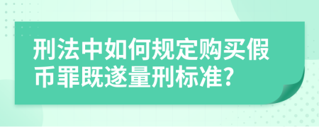 刑法中如何規(guī)定購買假幣罪既遂量刑標準?