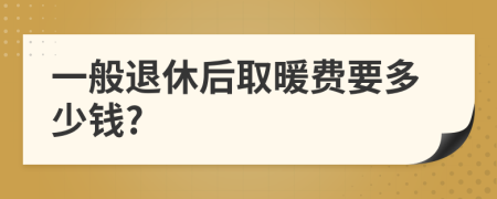 一般退休后取暖費(fèi)要多少錢?
