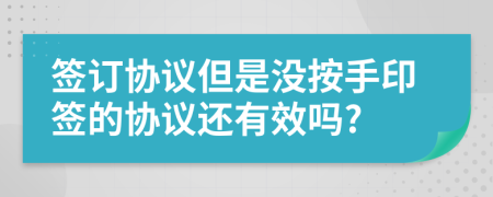 簽訂協(xié)議但是沒(méi)按手印簽的協(xié)議還有效嗎?
