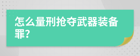怎么量刑搶奪武器裝備罪？