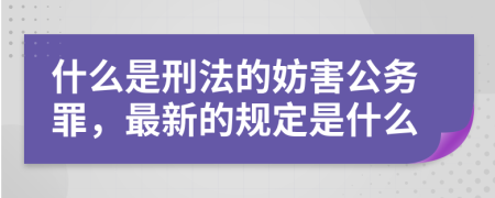 什么是刑法的妨害公務(wù)罪，最新的規(guī)定是什么