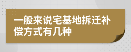一般來說宅基地拆遷補(bǔ)償方式有幾種