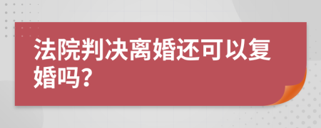 法院判決離婚還可以復(fù)婚嗎？