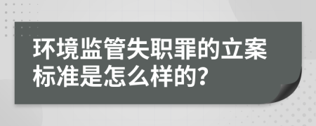環(huán)境監(jiān)管失職罪的立案標(biāo)準(zhǔn)是怎么樣的？