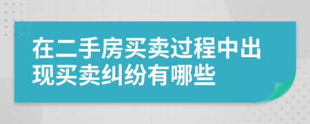 在二手房買賣過程中出現(xiàn)買賣糾紛有哪些