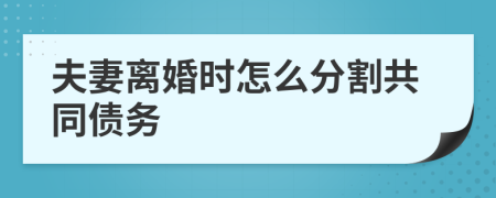夫妻離婚時(shí)怎么分割共同債務(wù)