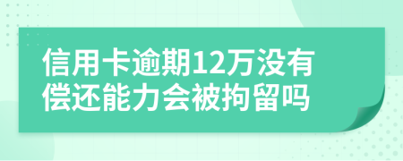 信用卡逾期12萬沒有償還能力會被拘留嗎