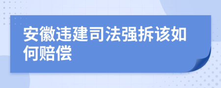 安徽違建司法強(qiáng)拆該如何賠償